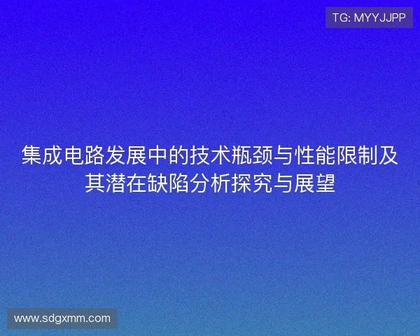 集成电路发展中的技术瓶颈与性能限制及其潜在缺陷分析探究与展望